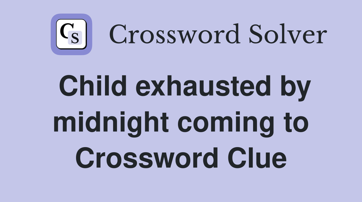 Child exhausted by midnight coming to Crossword Clue