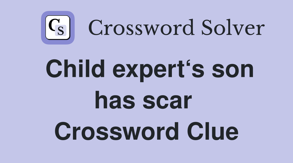Child expert‘s son has scar  Crossword Clue