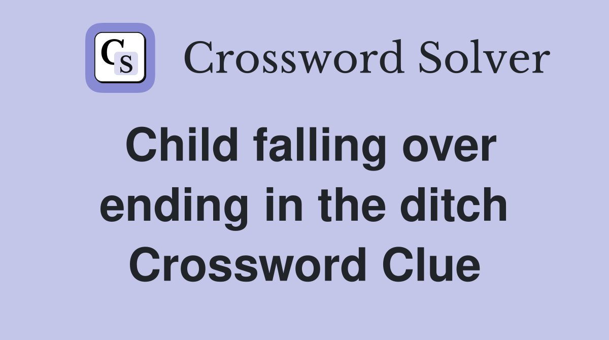 Child falling over ending in the ditch Crossword Clue