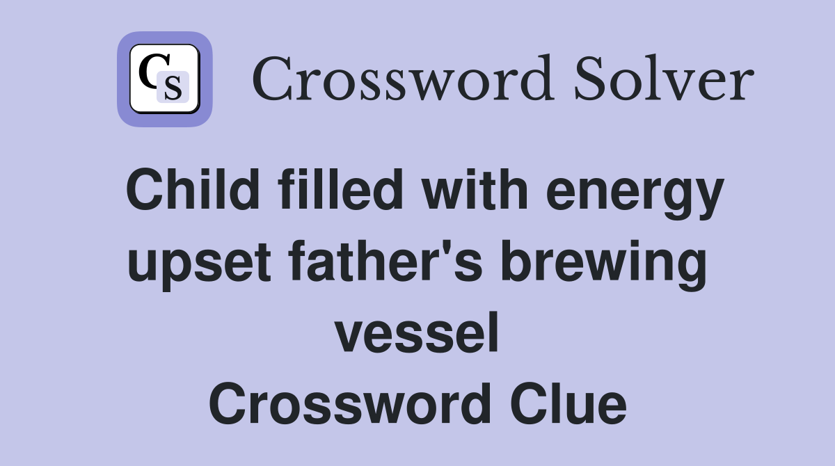 Child filled with energy upset father's brewing vessel Crossword Clue