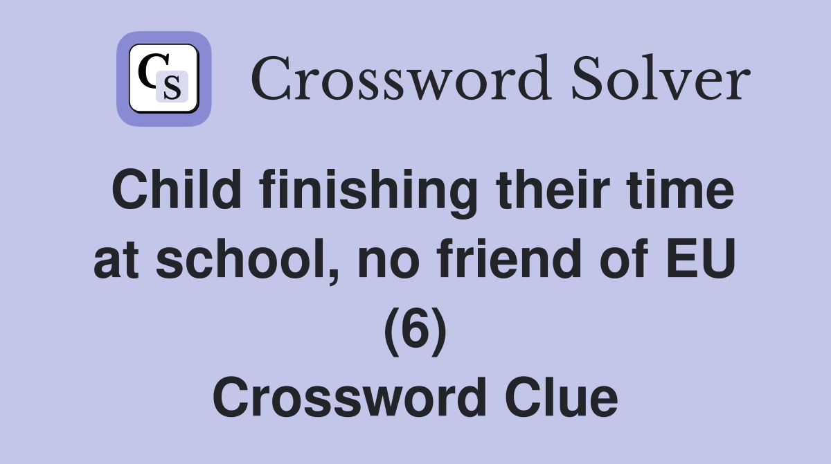 Child finishing their time at school, no friend of EU (6) Crossword Clue