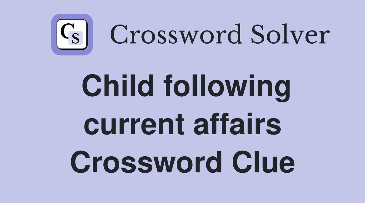 Child following current affairs Crossword Clue