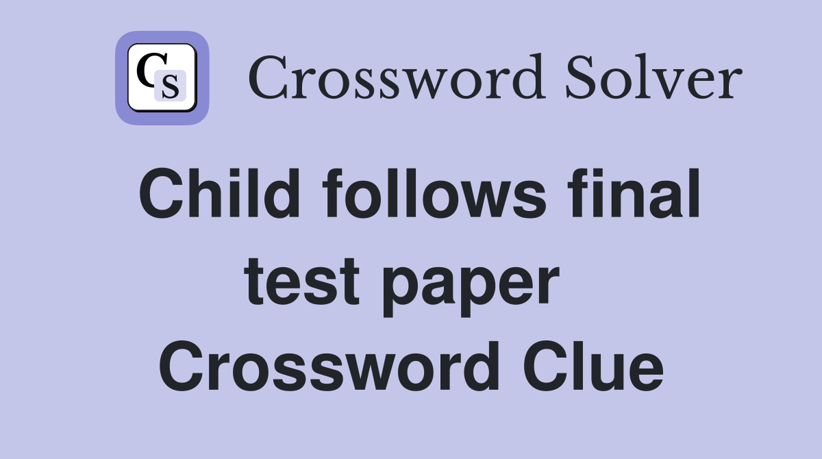 Child follows final test paper  Crossword Clue