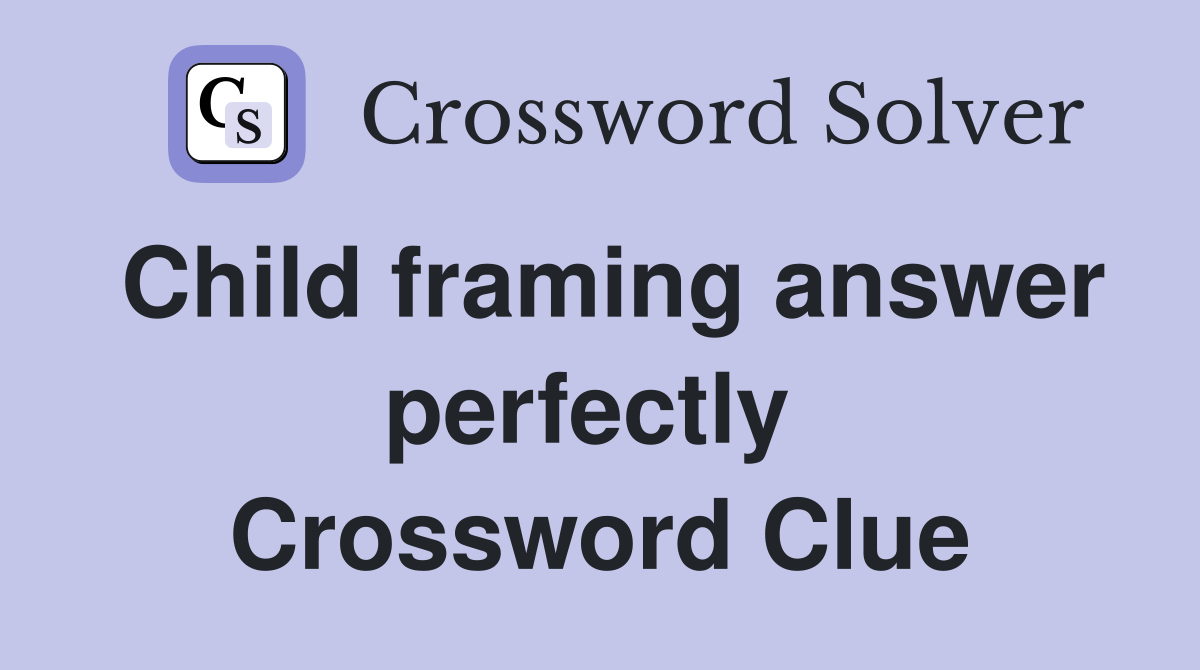 Child framing answer perfectly  Crossword Clue