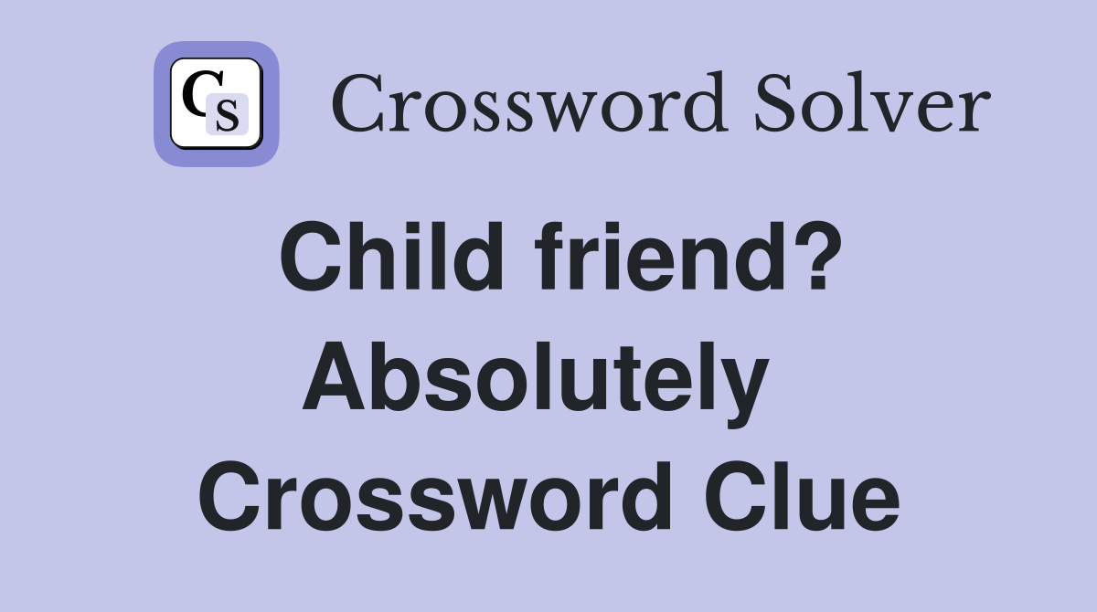 Child friend? Absolutely  Crossword Clue