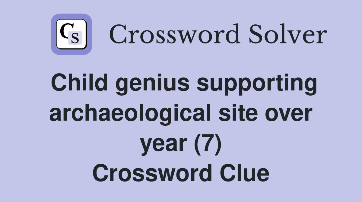 Child genius supporting archaeological site over year (7) Crossword Clue