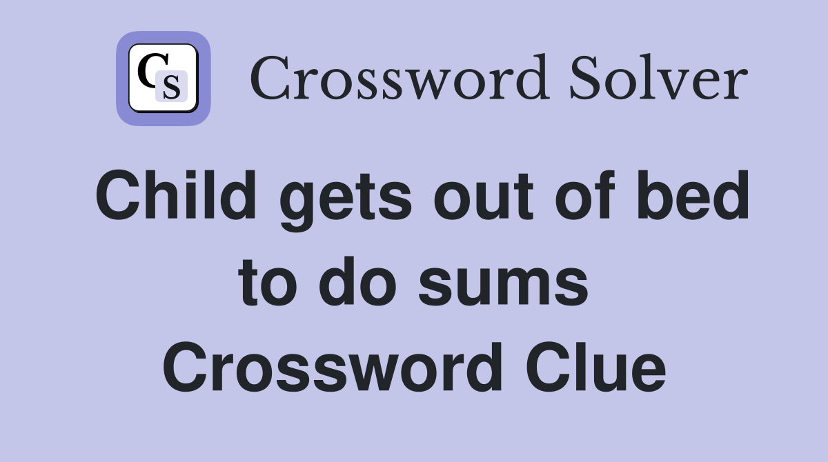 Child gets out of bed to do sums Crossword Clue