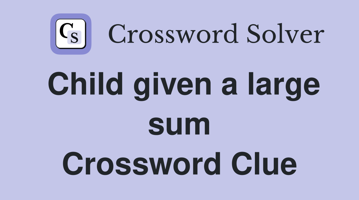 Child given a large sum Crossword Clue
