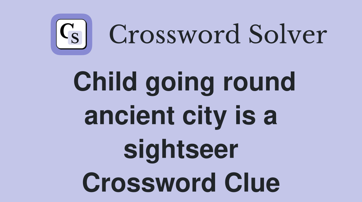 Child going round ancient city is a sightseer Crossword Clue