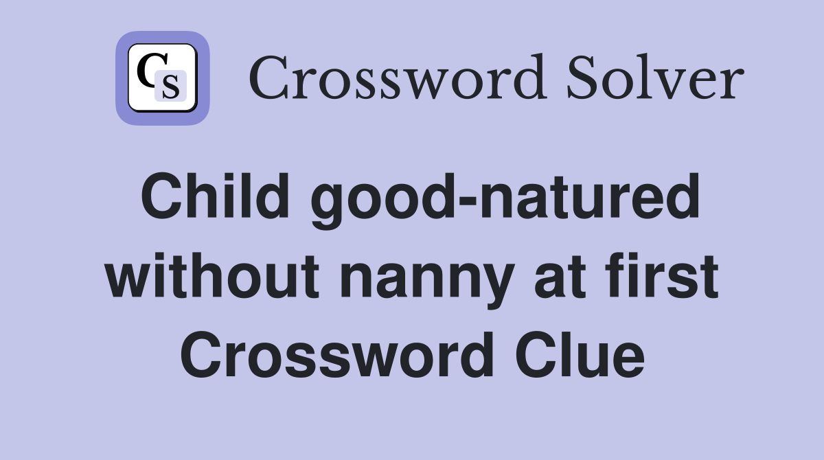Child good-natured without nanny at first Crossword Clue