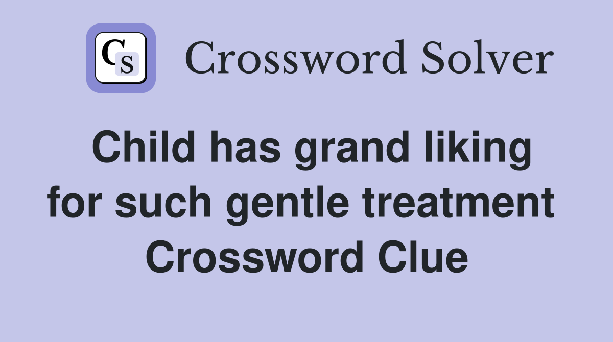 Child has grand liking for such gentle treatment  Crossword Clue