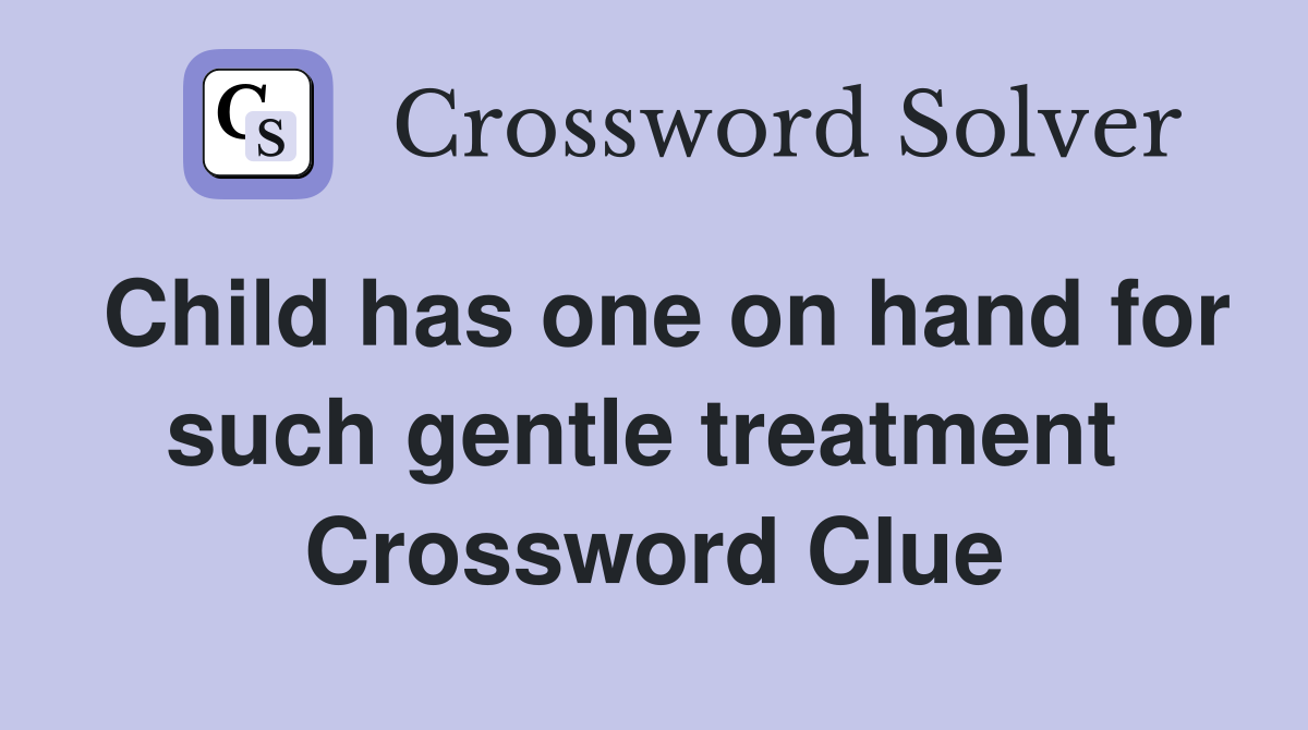 Child has one on hand for such gentle treatment  Crossword Clue