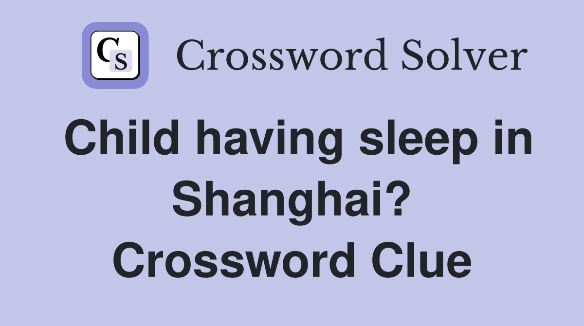Child having sleep in Shanghai? Crossword Clue