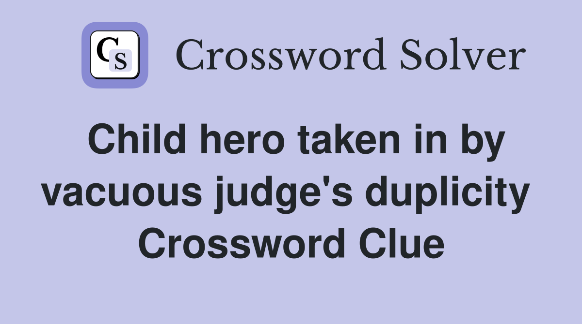 Child hero taken in by vacuous judge's duplicity  Crossword Clue