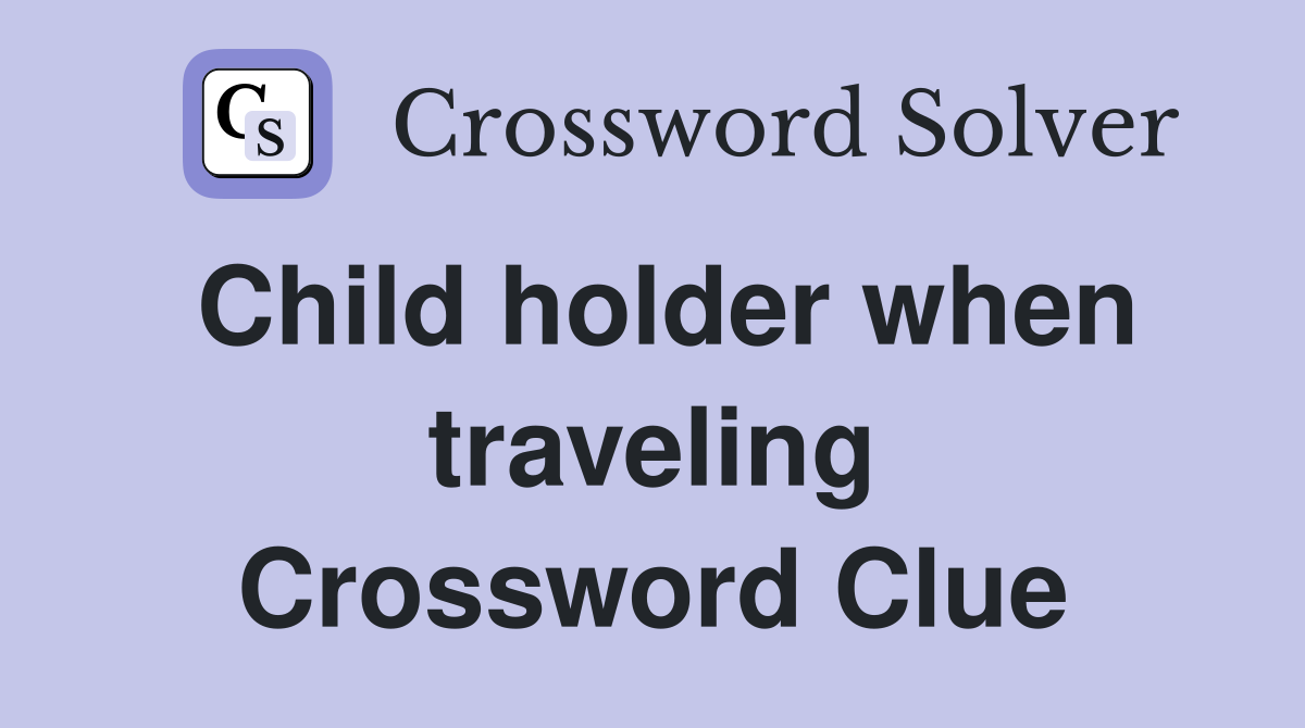 Child holder when traveling Crossword Clue