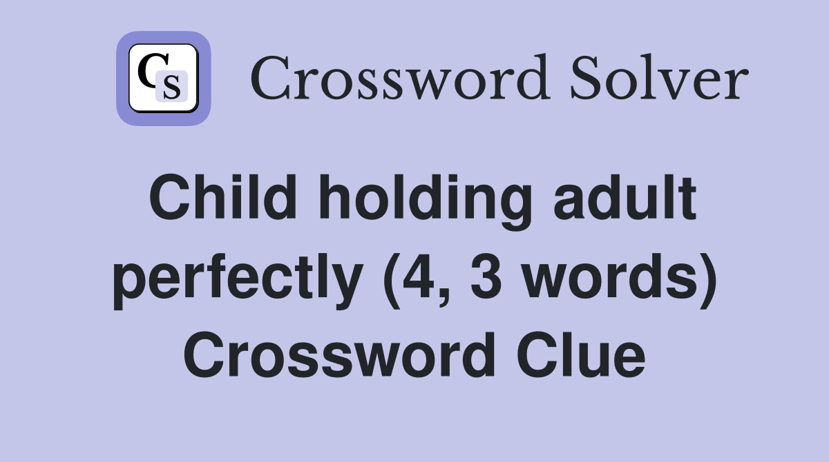 Child holding adult perfectly (4, 3 words) Crossword Clue
