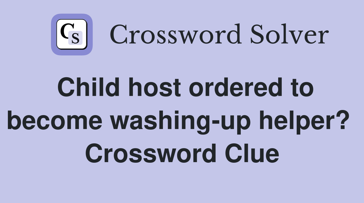 Child host ordered to become washing-up helper?  Crossword Clue