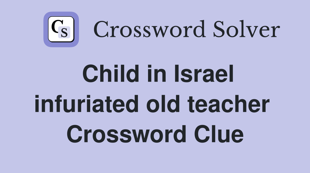 Child in Israel infuriated old teacher  Crossword Clue