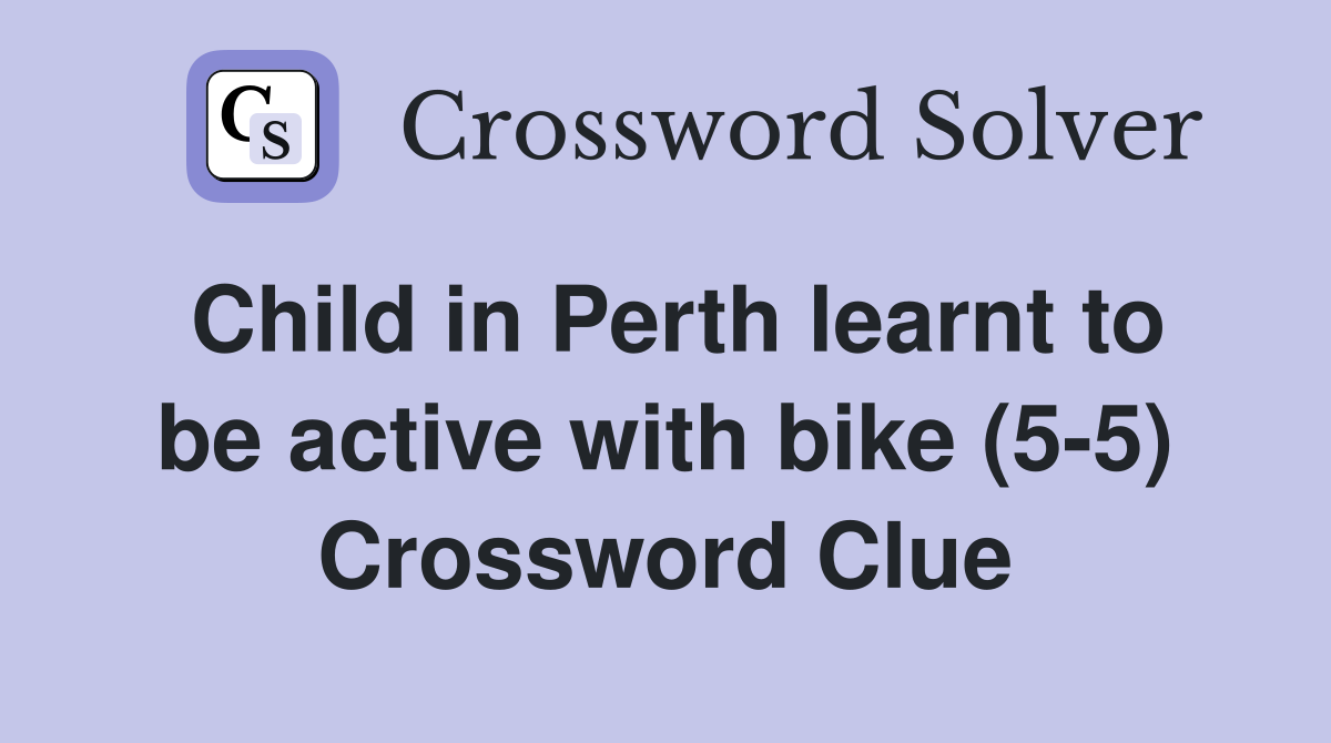 Child in Perth learnt to be active with bike (5-5) Crossword Clue