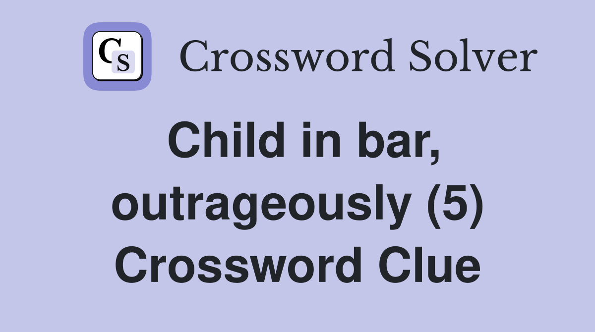 Child in bar, outrageously (5) Crossword Clue
