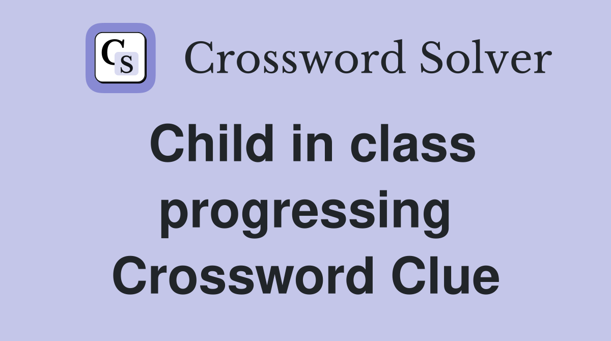 Child in class progressing Crossword Clue