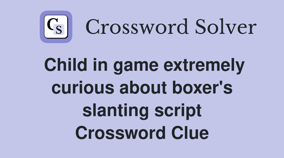 Child in game extremely curious about boxer's slanting script Crossword Clue