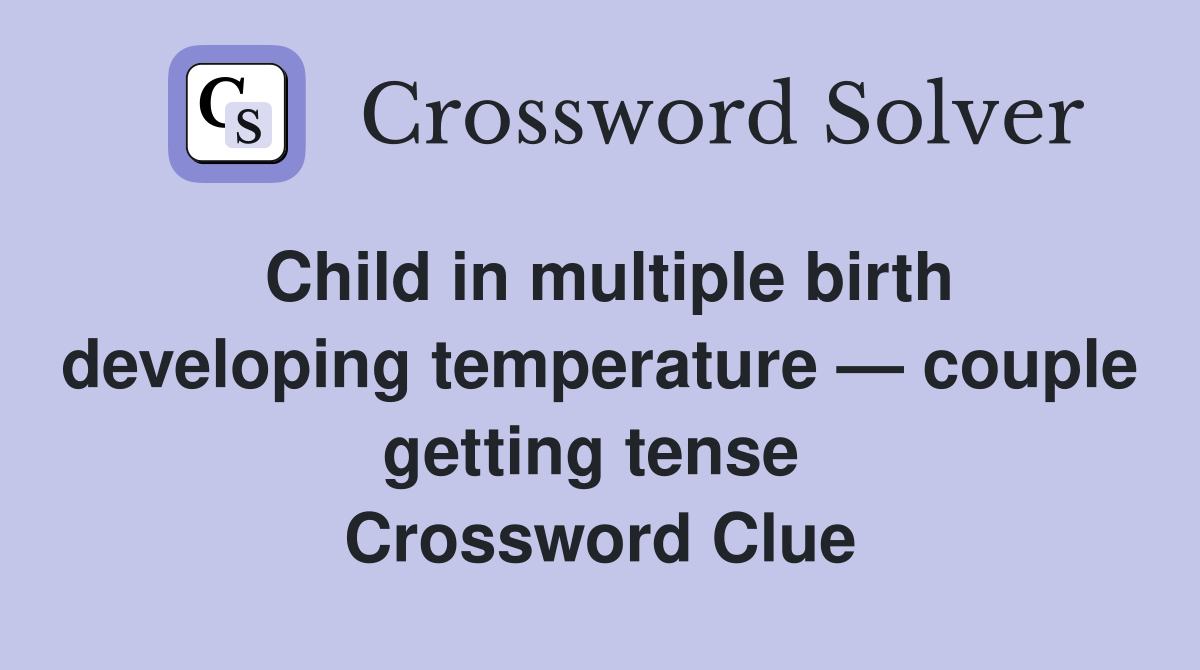 Child in multiple birth developing temperature — couple getting tense  Crossword Clue