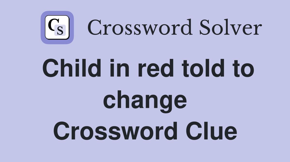 Child in red told to change Crossword Clue