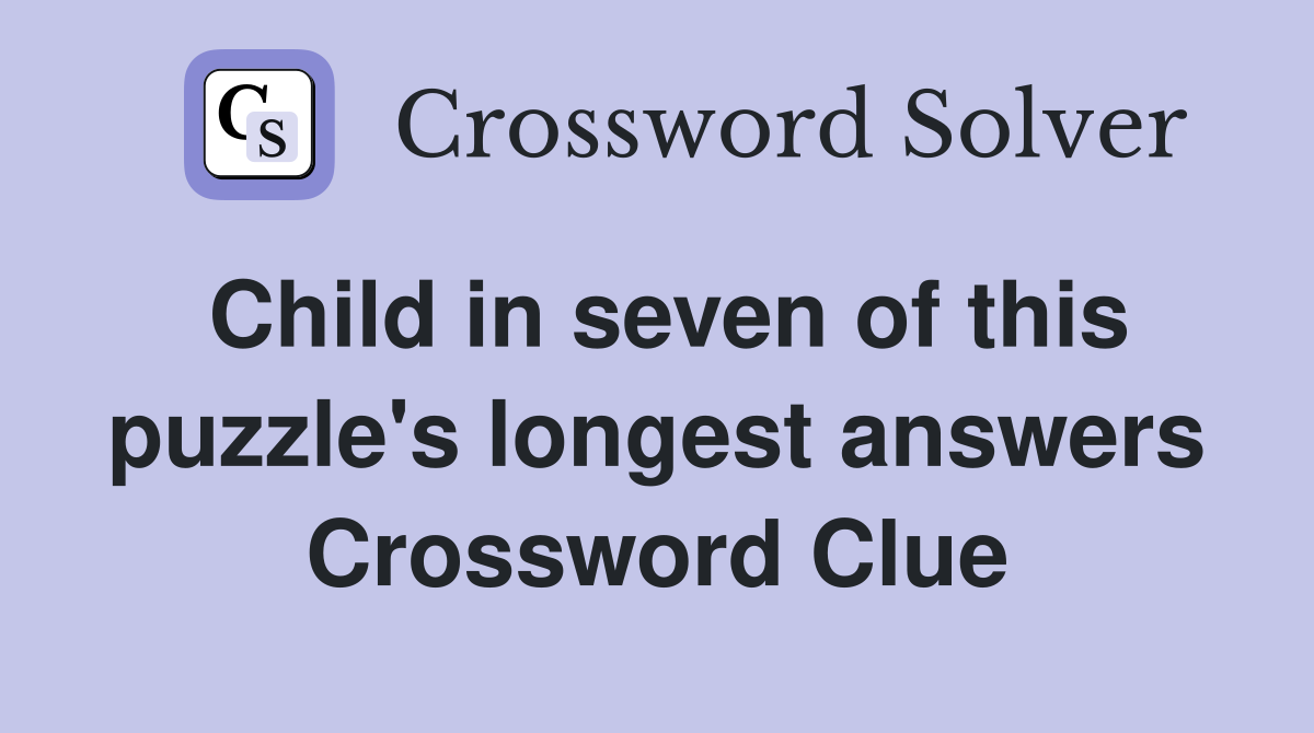 Child in seven of this puzzle's longest answers Crossword Clue