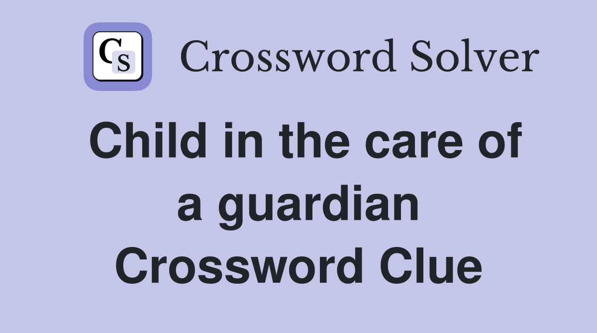 Child in the care of a guardian Crossword Clue