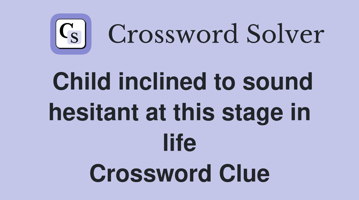 Child inclined to sound hesitant at this stage in life Crossword Clue