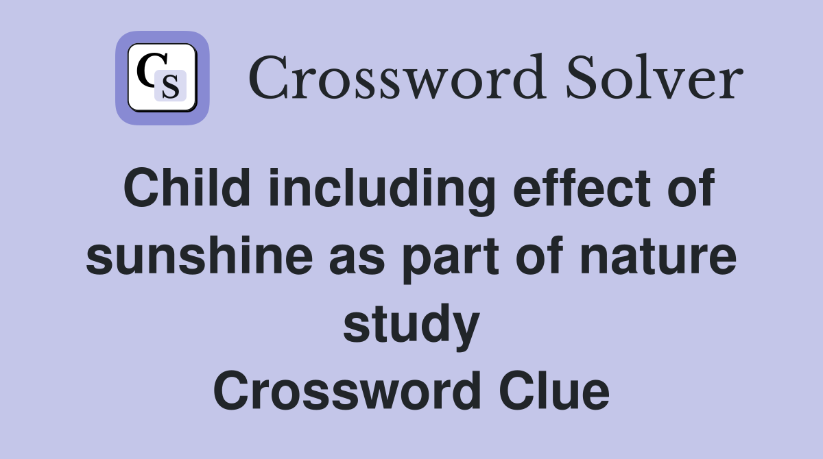 Child including effect of sunshine as part of nature study Crossword Clue