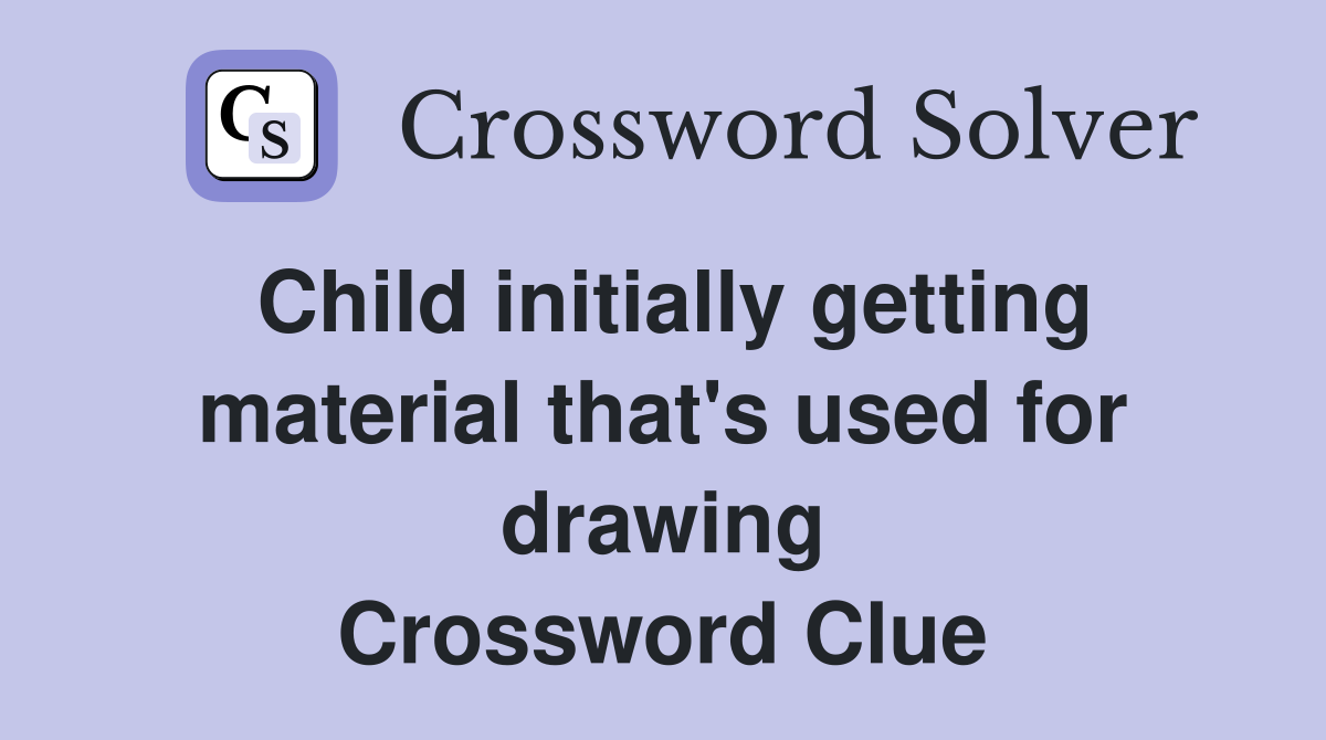 Child initially getting material that's used for drawing Crossword Clue