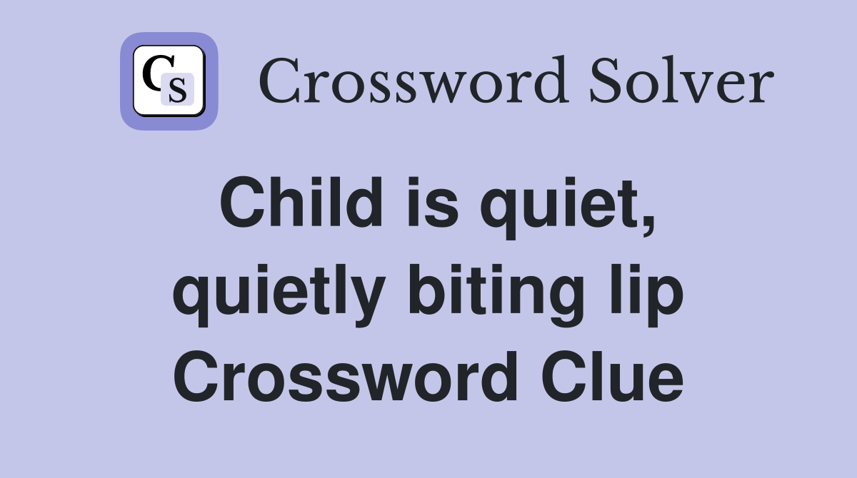 Child is quiet, quietly biting lip Crossword Clue