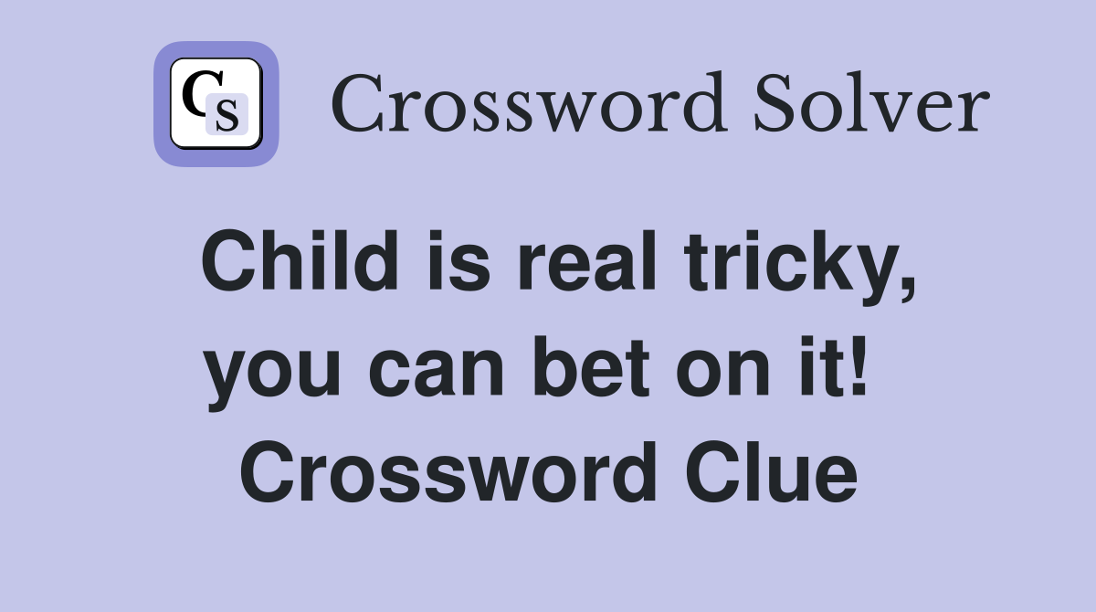 Child is real tricky, you can bet on it!  Crossword Clue