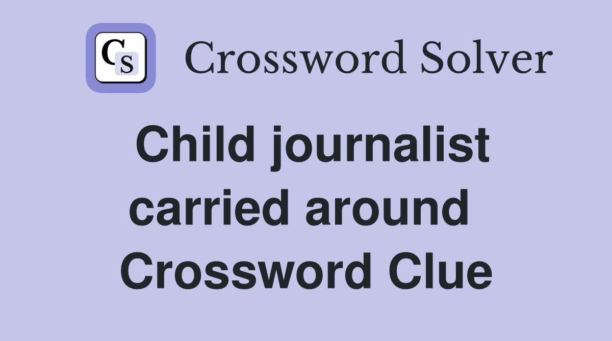 Child journalist carried around  Crossword Clue