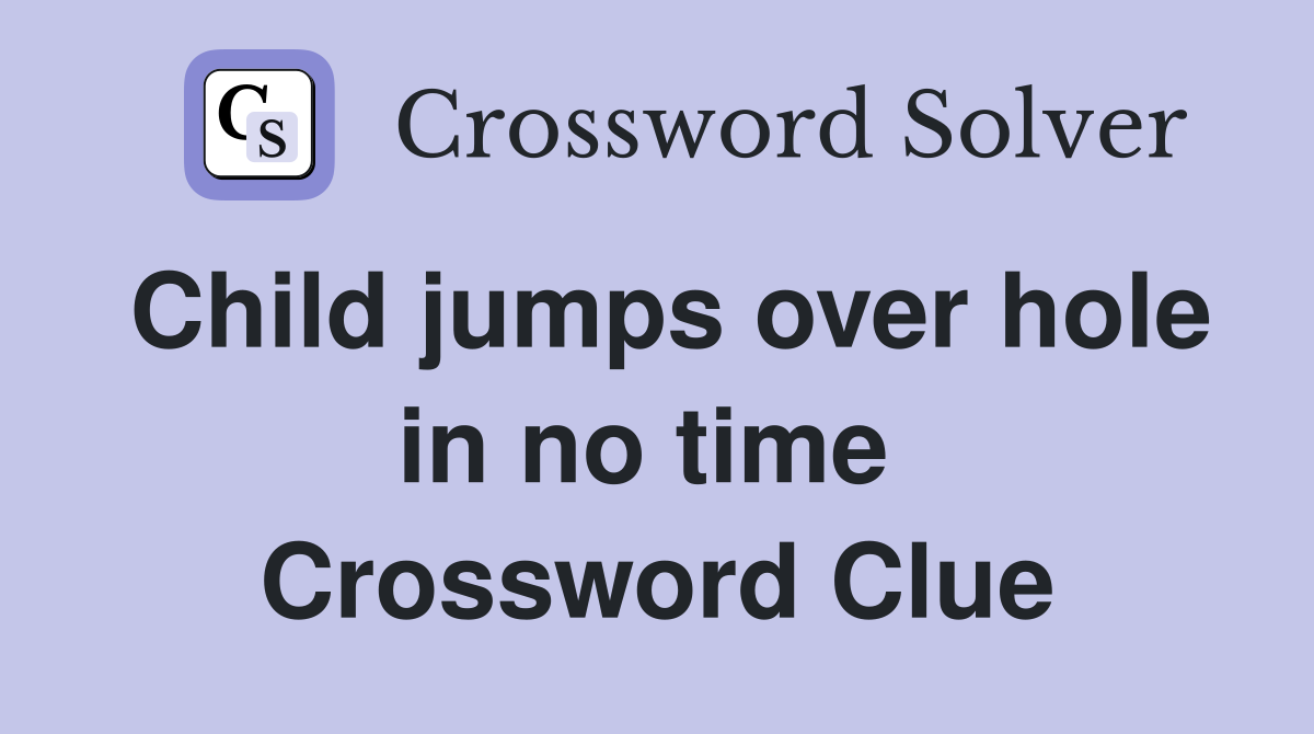 Child jumps over hole in no time  Crossword Clue