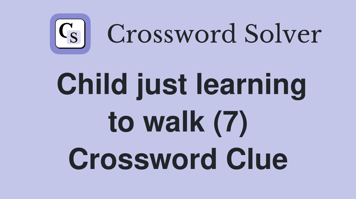 Child just learning to walk (7) Crossword Clue