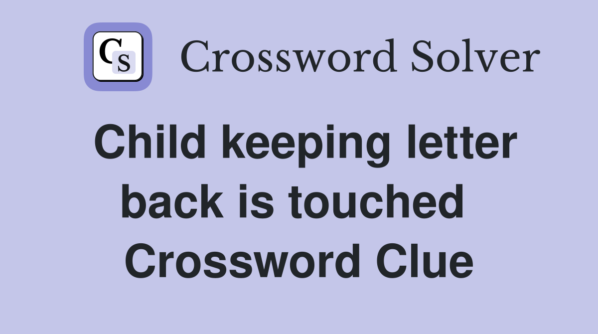 Child keeping letter back is touched  Crossword Clue