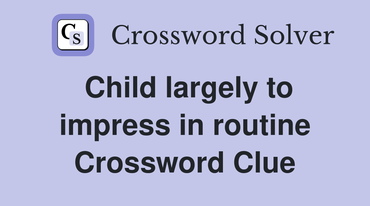 Child largely to impress in routine Crossword Clue