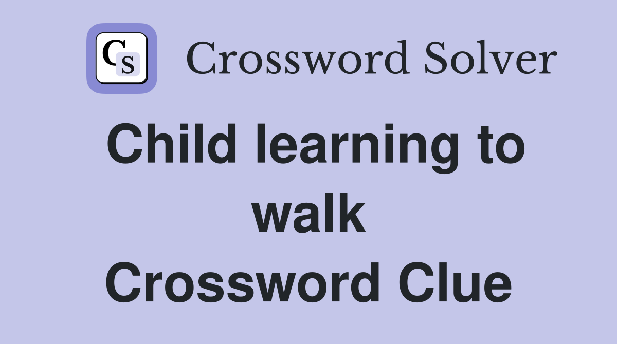 Child learning to walk Crossword Clue