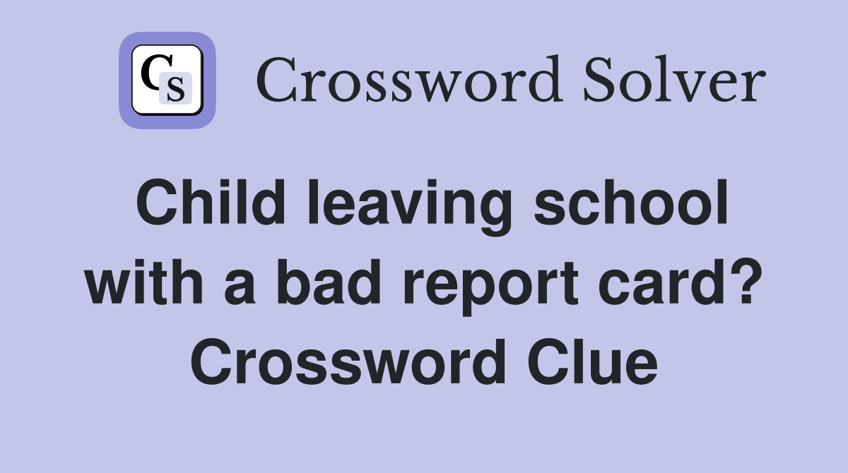 Child leaving school with a bad report card? Crossword Clue
