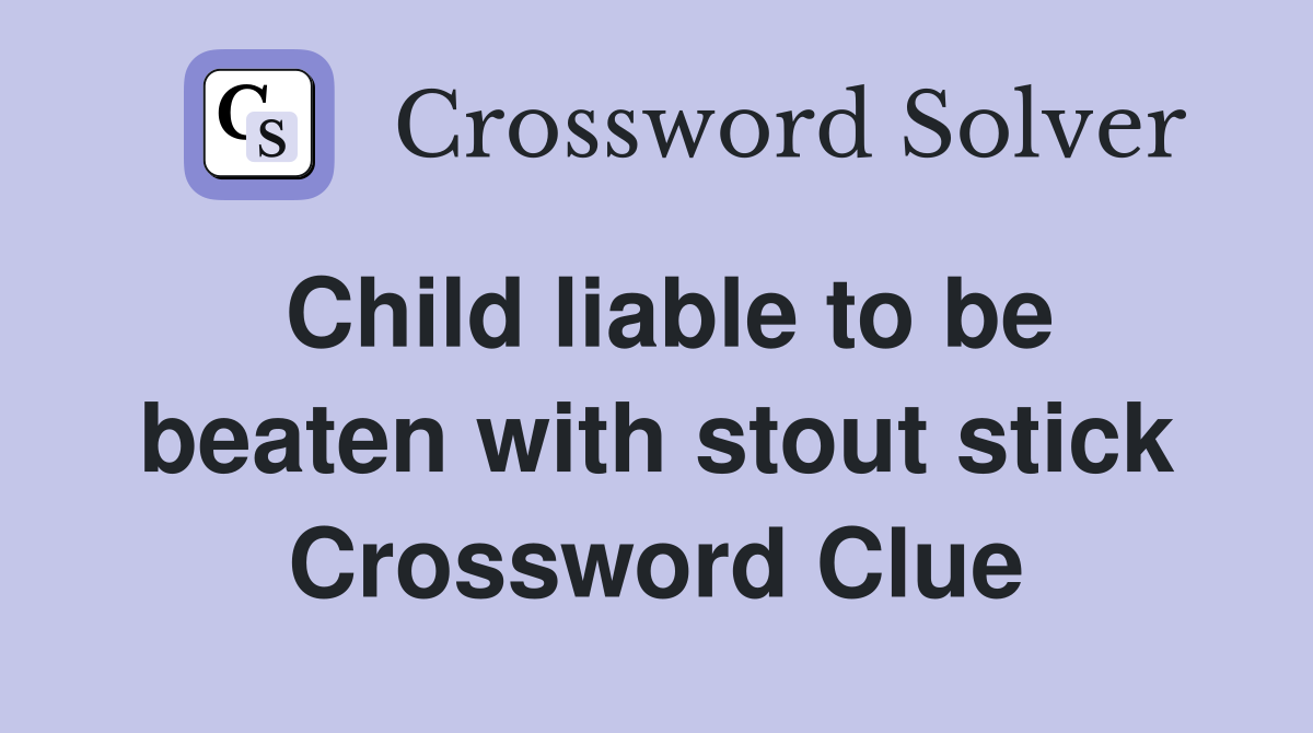 Child liable to be beaten with stout stick Crossword Clue