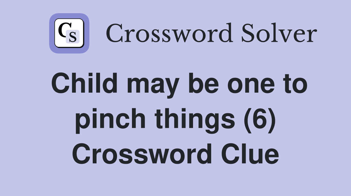 Child may be one to pinch things (6) Crossword Clue