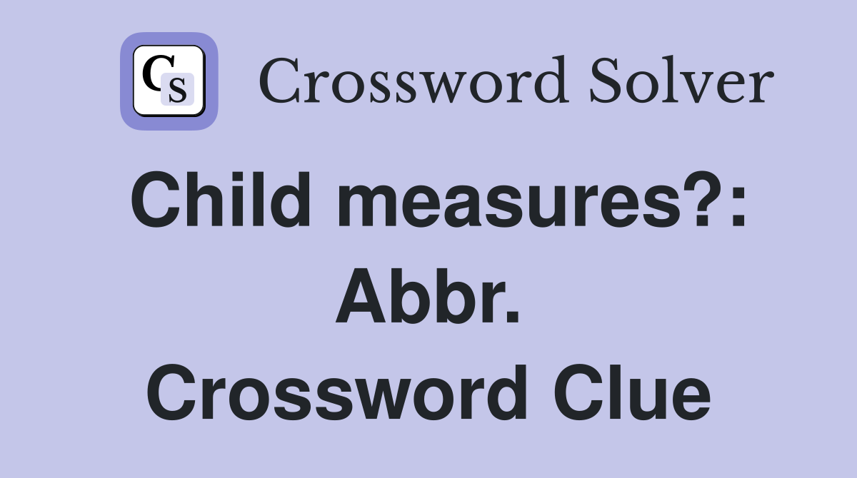 Child measures?: Abbr. Crossword Clue