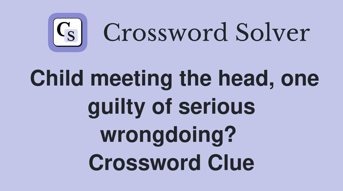 Child meeting the head, one guilty of serious wrongdoing?  Crossword Clue