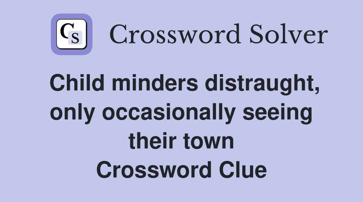 Child minders distraught, only occasionally seeing their town Crossword Clue
