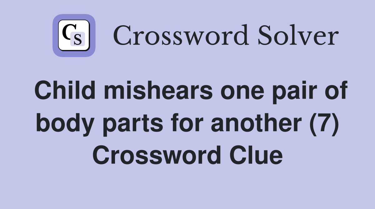 Child mishears one pair of body parts for another (7) Crossword Clue