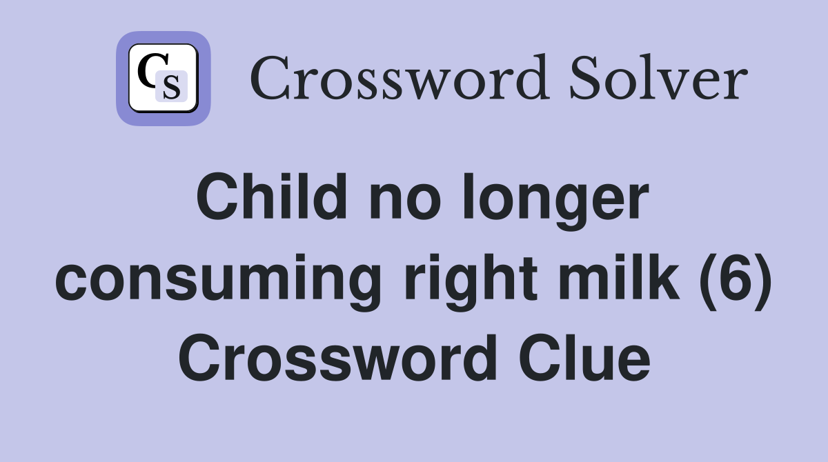 Child no longer consuming right milk (6) Crossword Clue