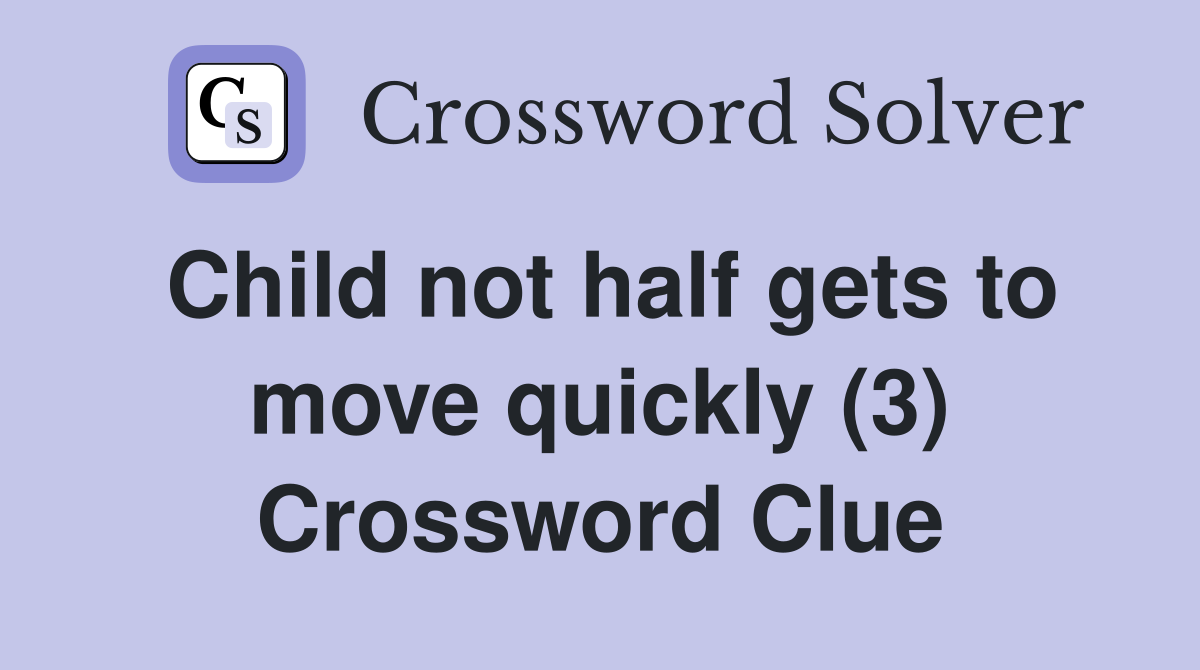Child not half gets to move quickly (3) Crossword Clue